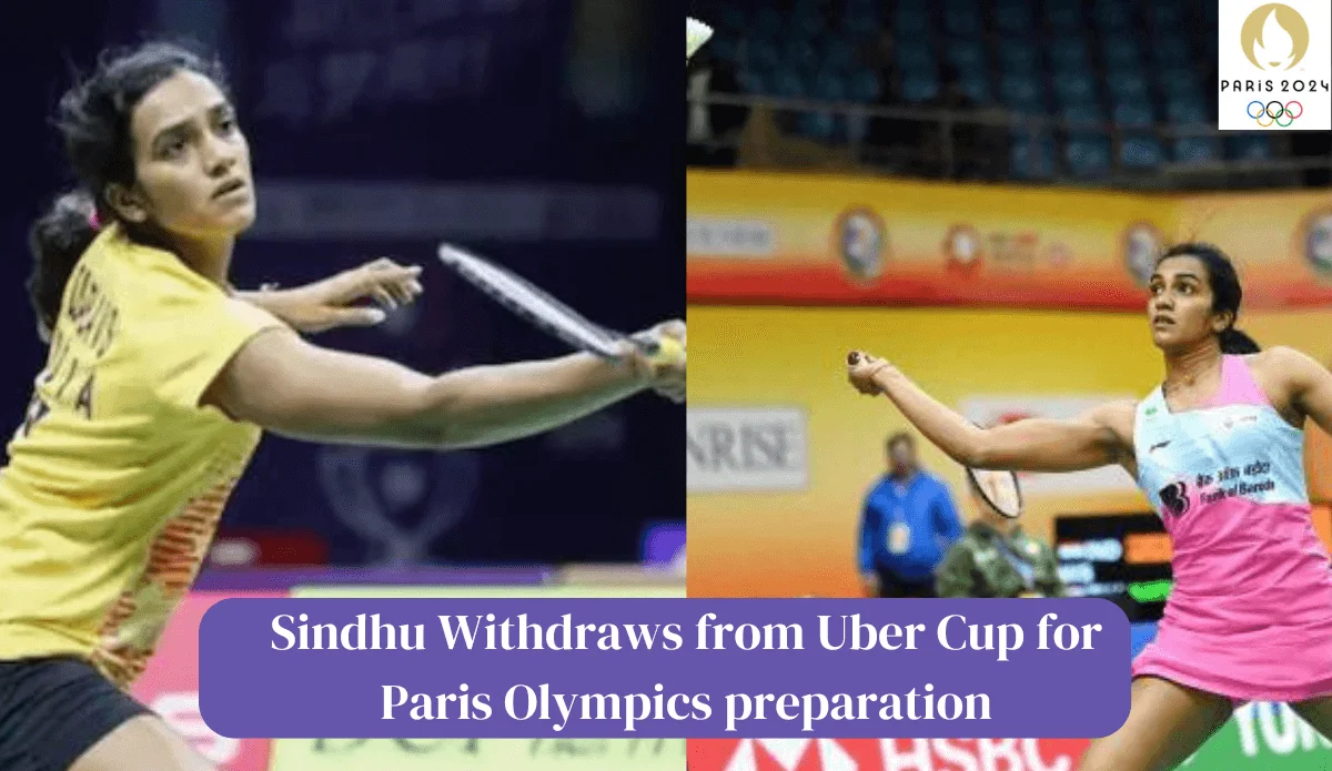 PV Sindhu has withdraw from the Uber Cup to focus on the upcoming Paris Olympics.